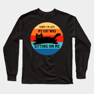 Sorry I'm Late, My Cat Was Sitting on Me Long Sleeve T-Shirt